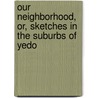 Our Neighborhood,  Or, Sketches in the Suburbs of Yedo door Theobald A. Purcell