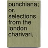 Punchiana; Or. Selections from the London Charivari, . door General Books