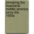 Remaking the Heartland: Middle America Since the 1950s