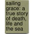 Sailing Grace: A True Story Of Death, Life And The Sea