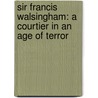 Sir Francis Walsingham: A Courtier In An Age Of Terror door Derek Wilson