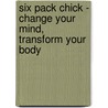 Six Pack Chick - Change Your Mind, Transform Your Body door Bridget Hunt