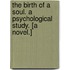 The Birth of a Soul. a Psychological Study. [A Novel.]
