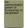 The Communication Pattern of Bureaucracy in Bangladesh door Dr. Mohammad Jahangir Hossain