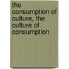 The Consumption Of Culture, The Culture Of Consumption door Vecco Marilena