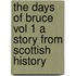 The Days of Bruce  Vol 1 A Story from Scottish History