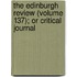 The Edinburgh Review (Volume 137); Or Critical Journal
