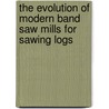 The Evolution of Modern Band Saw Mills for Sawing Logs door De Witt Clinton Prescott