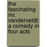 The Fascinating Mr. Vanderveldt: A Comedy In Four Acts by Alfred Sutro