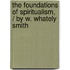 The Foundations of Spiritualism, / by W. Whately Smith