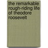 The Remarkable Rough-Riding Life Of Theodore Roosevelt by Cheryl Harness
