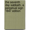 The Seventh Day Sabbath, a Perpetual Sign 1847 edition by Joseph Bates