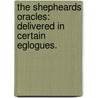 The Shepheards Oracles: delivered in certain Eglogues. by Francis Quarles