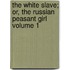 The White Slave; Or, the Russian Peasant Girl Volume 1