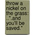Throw a Nickel on the Grass: ..".and You'll Be Saved."