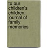 To Our Children's Children: Journal Of Family Memories door D.G. Fulford