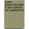 Ueber Kaiserurkunden in der Schweiz. Ein Reisebericht. door Theodor Von Sickel
