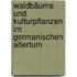 Waldbäume und Kulturpflanzen im germanischen Altertum