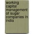 Working Capital Management of Sugar Companies in India