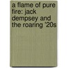 A Flame Of Pure Fire: Jack Dempsey And The Roaring '20S door Roger Kahn