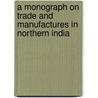 A Monograph on Trade and Manufactures in Northern India door William Hoey