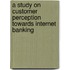 A Study on Customer Perception Towards Internet Banking