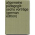 Allgemeine Pädagogik: Sechs Vorträge (German Edition)