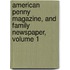American Penny Magazine, and Family Newspaper, Volume 1