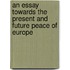 An Essay Towards The Present And Future Peace Of Europe