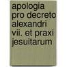 Apologia Pro Decreto Alexandri Vii. Et Praxi Jesuitarum door Books Group