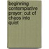 Beginning Contemplative Prayer: Out of Chaos Into Quiet