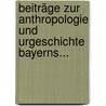 Beiträge Zur Anthropologie Und Urgeschichte Bayerns... by Ethnologie Und Urgeschichte Münchener Gesellschaft FüR. Anthropologie