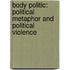 Body Politic: Political Metaphor and Political Violence