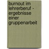 Burnout Im Lehrerberuf - Ergebnisse Einer Gruppenarbeit by Julia Uhlitzsch