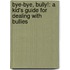 Bye-Bye, Bully!: A Kid's Guide for Dealing with Bullies