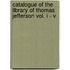 Catalogue Of The Library Of Thomas Jefferson Vol. I - V