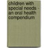 Children with Special Needs - An Oral Health Compendium