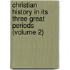 Christian History in Its Three Great Periods (Volume 2) by Joseph Henry Allen