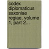 Codex Diplomaticus Saxoniae Regiae, Volume 1, Part 2... by Unknown