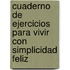 Cuaderno de Ejercicios Para Vivir Con Simplicidad Feliz