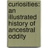Curiosities: An Illustrated History of Ancestral Oddity