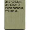 Das Paradies Der Liebe: In Zwölf Büchern, Volume 3... door Onbekend