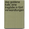 Das goldene Kalb: Eine Tragödie in fünf Verwandlungen by Reinhold Zickel