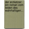 Der Erzketzer: Ein Roman Vom Leiden Des Wahrhaftigen... door Ernst Von Wolzogen