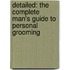 Detailed: The Complete Man's Guide to Personal Grooming