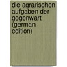 Die Agrarischen Aufgaben Der Gegenwart (German Edition) by Alexander Ludwig Georg Goltz Theodor