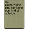 Die Zauberzither: Eine komische Oper in drei Aufzügen. by Wenzel Müller
