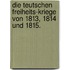 Die teutschen Freiheits-Kriege von 1813, 1814 und 1815.