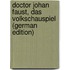 Doctor Johan Faust, Das Volkschauspiel (German Edition)