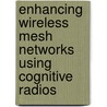 Enhancing Wireless Mesh Networks using Cognitive Radios door Vikram Ramesh Babu